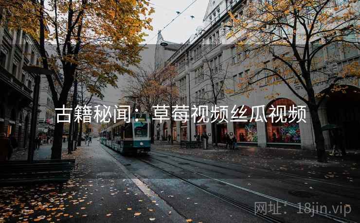 古籍秘闻：草莓视频丝瓜视频