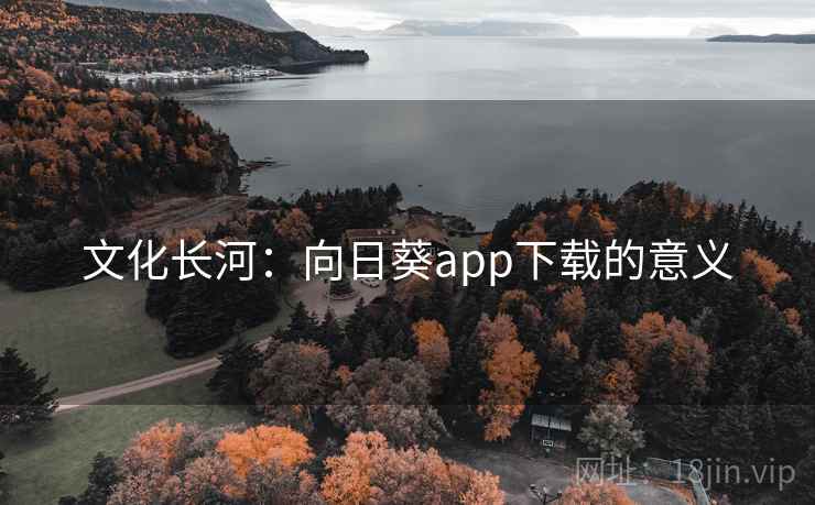 文化长河:向日葵app下载的意义 文化长河:向日葵app下载的意义
