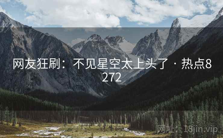 网友狂刷：不见星空太上头了 · 热点8272