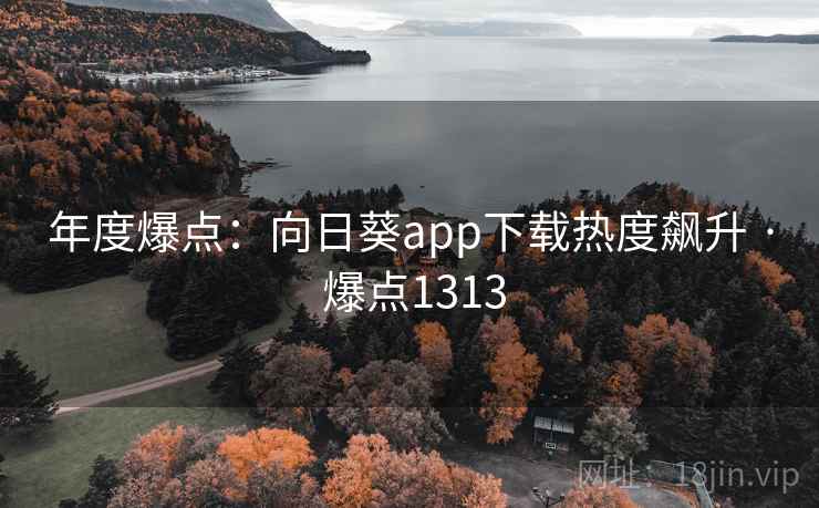 年度爆点：向日葵app下载热度飙升 · 爆点1313