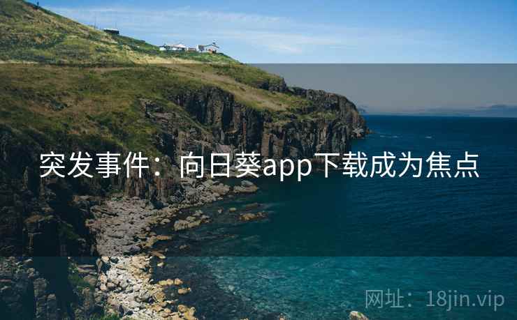 突发事件：向日葵app下载成为焦点