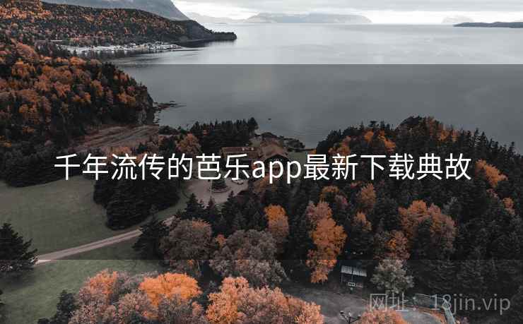 千年流传的芭乐app最新下载典故 千年流传的芭乐app最新下载典故