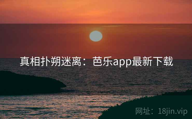 真相扑朔迷离：芭乐app最新下载