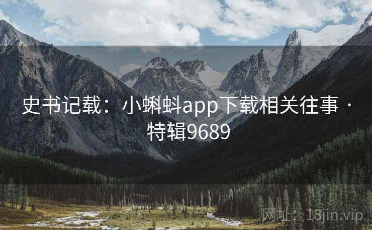 史书记载：小蝌蚪app下载相关往事 · 特辑9689