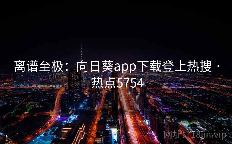 离谱至极：向日葵app下载登上热搜 · 热点5754