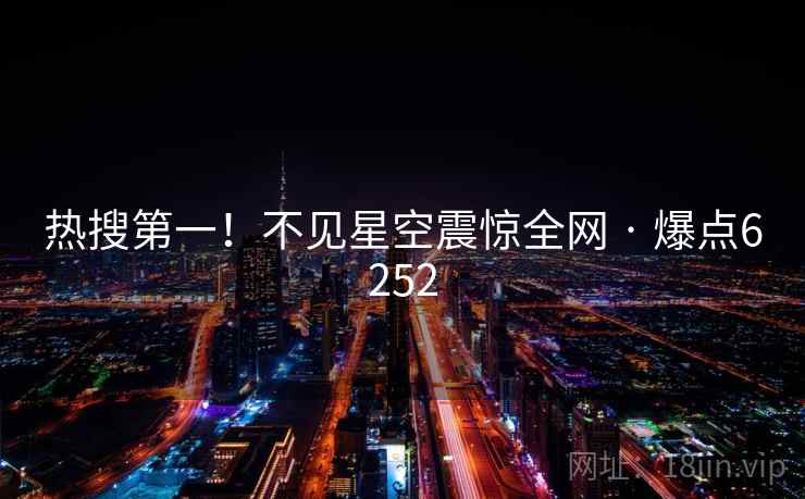 热搜第一！不见星空震惊全网 · 爆点6252